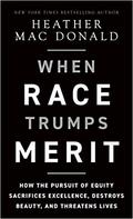 When Race Trumps Merit: How the Pursuit of Equity Sacrifices Excellence, Destroys Beauty, and Threatens Lives by Heather Mac Donald
