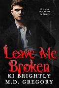 Leave Me Broken by M.D. Gregory