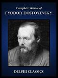 Complete Works of Fyodor Dostoyevsky by Fyodor Dostoevsky, Fyodor Dostoyevsky