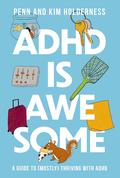 ADHD is Awesome: A Guide to (Mostly) Thriving with ADHD by Penn Holderness, Kim Holderness
