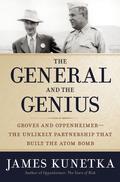 The General and the Genius: Groves and Oppenheimer—The Unlikely Partnership that Built the Atom Bomb by James W. Kunetka