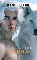 Raise of the Alpha by Danie Clark