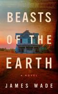 Beasts of the Earth: A Novel by James Wade