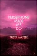Persephone Made Me Do It by Trista Mateer