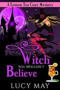 Witch You Wouldn't Believe (A Lemon Tea Cozy Mystery #1) by Lucy May