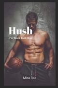 Hush: I'm Yours Book One: A Contemporary New Adult Romance (I'm Yours #1) by Mica Rae