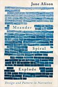 Meander, Spiral, Explode: Design and Pattern in Narrative by Jane Alison