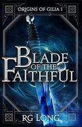 Blade of the Faithful (Origins of Gilia #1) by R.G. Long
