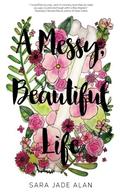 A Messy, Beautiful Life by Sara Jade Alan