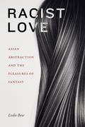 Racist Love: Asian Abstraction and the Pleasures of Fantasy (ANIMA: Critical Race Studies Otherwise #1) by Leslie Bow
