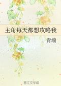 主角每天都想攻略我 Every Day the Protagonist Wants to Capture Me by 青端, Qing Duan
