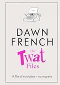 The Twat Files: a Life of Mistakes - No Regrets by Dawn French