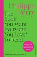 The Book You Want Everyone You Love* To Read * by Philippa Perry