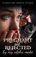Pregnant And Rejected By My Alpha Mate (Part 3): Chap 111-200 (Pregnant And Rejected By My Alpha Mate #3) by Caroline Above Story