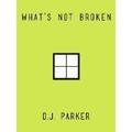 What's Not Broken by D.J. Parker