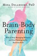 Brain-Body Parenting: How to Stop Managing Behavior and Start Raising Joyful, Resilient Kids by Mona Delahooke