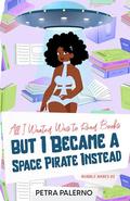 All I Wanted Was to Read Books but I Became a Space Pirate Instead by Petra Palerno