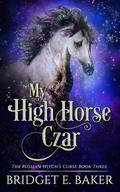 My High Horse Czar (The Russian Witch's Curse #3) by Bridget E. Baker