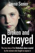 Broken and Betrayed: The True Story of the Rotherham Abuse Scandal by the Woman Who Fought to Expose It by Jayne Senior
