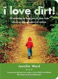 I Love Dirt!: 52 Activities to Help You and Your Kids Discover the Wonders of Nature by Jennifer Ward