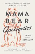 Mama Bear Apologetics Guide to Sexuality: Empowering Your Kids to Understand and Live Out God’s Design by Hillary Morgan Ferrer
