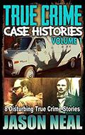 True Crime Case Histories, Volume 1: 8 Disturbing True Crime Stories by Jason Neal
