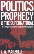 Politics, Prophecy & The Supernatural: The Coming Great Deception and the Luciferian End Game by L.A. Marzulli