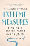 Extreme Measures: Finding a Better Path to the End of Life by Jessica Nutik Zitter
