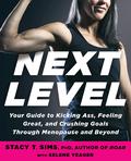 Next Level: Your Guide to Kicking Ass, Feeling Great, and Crushing Goals Through Menopause and Beyond by Stacy T. Sims, Selene Yeager
