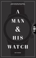 A Man & His Watch: Iconic Watches and Stories from the Men Who Wore Them by Matt Hranek