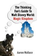 The Thinking Fan's Guide to Walt Disney World: Magic Kingdom by Aaron Wallace