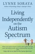 Living Independently on the Autism Spectrum: What You Need to Know to Move into a Place of Your Own, Succeed at Work, Start a Relationship, Stay Safe, and Enjoy Life as an Adult on the Autism Spectrum by Lynne Soraya