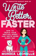 Write Better, Faster: How To Triple Your Writing Speed and Write More Every Day by Monica Leonelle