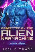 Protected by the Alien Warmachine (My Monster, My Protector #1) by Leslie Chase
