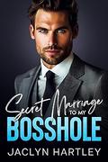 Secret Marriage to My Bosshole by Jaclyn Hartley