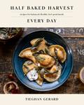 Half Baked Harvest Every Day: Recipes for Balanced, Flexible, Feel-Good Meals (Half Baked Harvest #1) by Tieghan Gerard