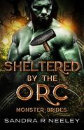 Sheltered by the Orc: Monster Brides by Sandra R. Neeley