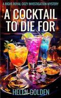 A Cocktail To Die For (A Right Royal Cozy Investigation Mystery): A female amateur sleuth whodunnit with a hint of humour by Helen Golden