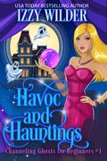 Havoc and Hauntings (Channeling Ghosts for Beginners #1) by Izzy Wilder