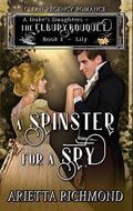 A Spinster for a Spy: Lily (A Duke's Daughters - The Elbury Bouquet #1) by Arietta Richmond