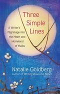 Three Simple Lines: A Writer’s Pilgrimage into the Heart and Homeland of Haiku by Natalie Goldberg