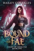 Bound to the Fae (Court of Cruel Fae #1) by Hailey Gonzales