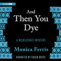 And Then You Dye (A Needlecraft Mystery #16) by Monica Ferris