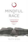 Mindful of Race: Understanding and Transforming Habits of Harm by Ruth King