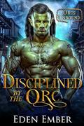 Disciplined by the Orc (Orcs Unbound #1) by Eden Ember