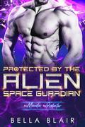 Protected by the Alien Space Guardian (My Monster, My Protector #7) by Bella Blair