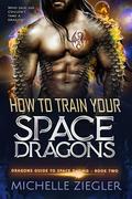 How to Train Your Space Dragon (Dragons Guide to Space Dating #2) by Michelle Ziegler