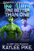 Two Aliens Are Better Than One (Bodyguards in Space #1) by Kaylee Pike