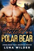 Protected By The Polar Bear (Aspen Ridge Pack: Mountain Rescue #4) by Luna Wilder