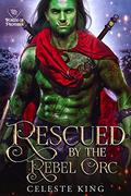 Rescued by the Rebel Orc by Celeste King